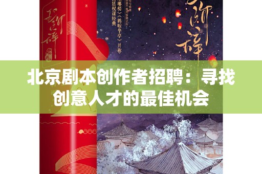 北京剧本创作者招聘：寻找创意人才的最佳机会
