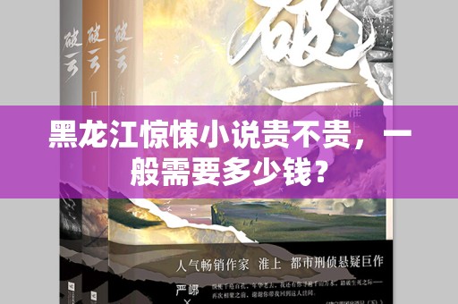黑龙江惊悚小说贵不贵，一般需要多少钱？