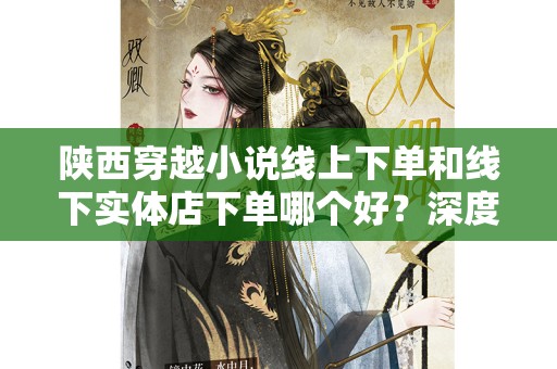 陕西穿越小说线上下单和线下实体店下单哪个好？深度分析与比较