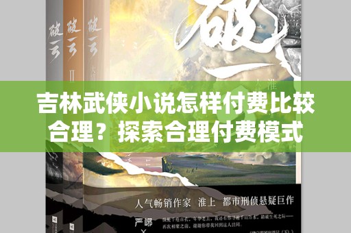 吉林武侠小说怎样付费比较合理？探索合理付费模式