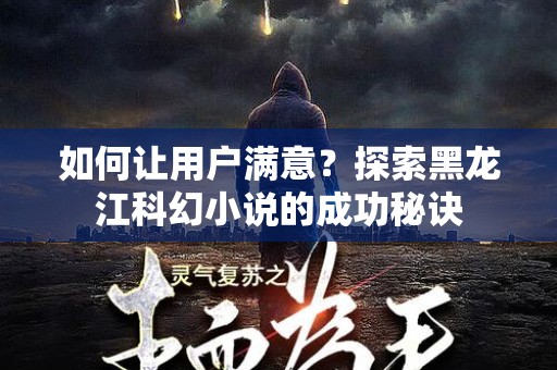 如何让用户满意？探索黑龙江科幻小说的成功秘诀
