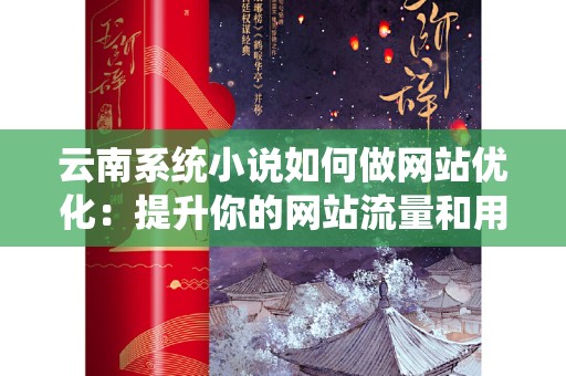 云南系统小说如何做网站优化：提升你的网站流量和用户体验