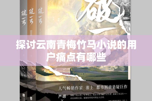 探讨云南青梅竹马小说的用户痛点有哪些