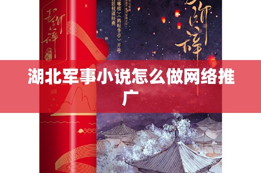 湖北军事小说怎么做网络推广