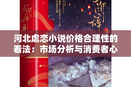 河北虐恋小说价格合理性的看法：市场分析与消费者心理