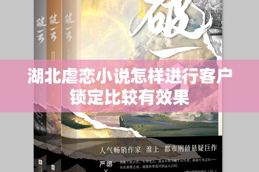 湖北虐恋小说怎样进行客户锁定比较有效果
