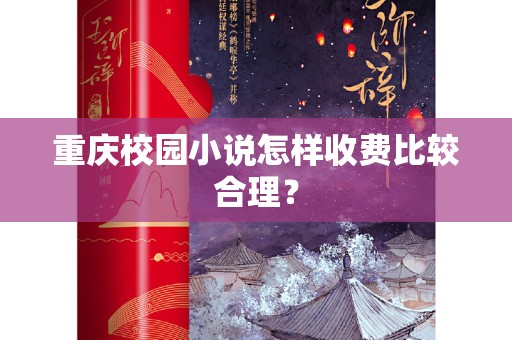 重庆校园小说怎样收费比较合理？