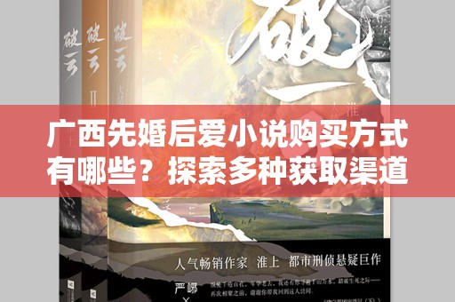 广西先婚后爱小说购买方式有哪些？探索多种获取渠道