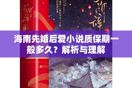 海南先婚后爱小说质保期一般多久？解析与理解