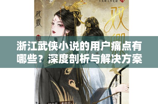 浙江武侠小说的用户痛点有哪些？深度剖析与解决方案