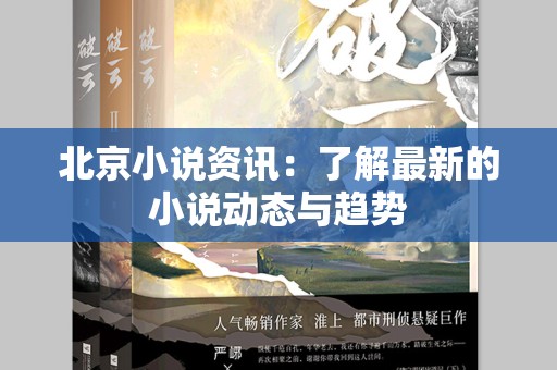 北京小说资讯：了解最新的小说动态与趋势